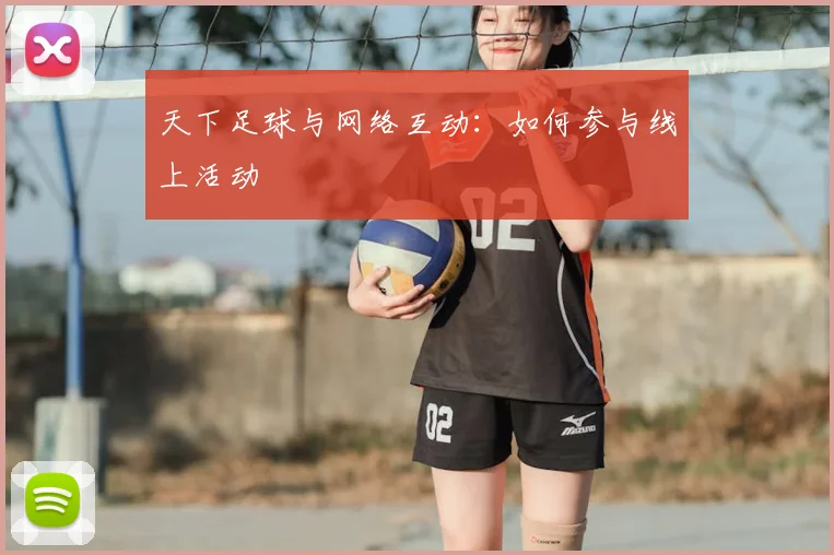天下足球与网络互动：如何参与线上活动