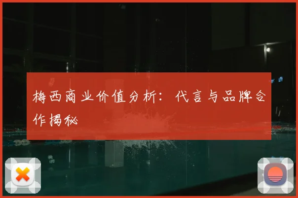 梅西商业价值分析：代言与品牌合作揭秘