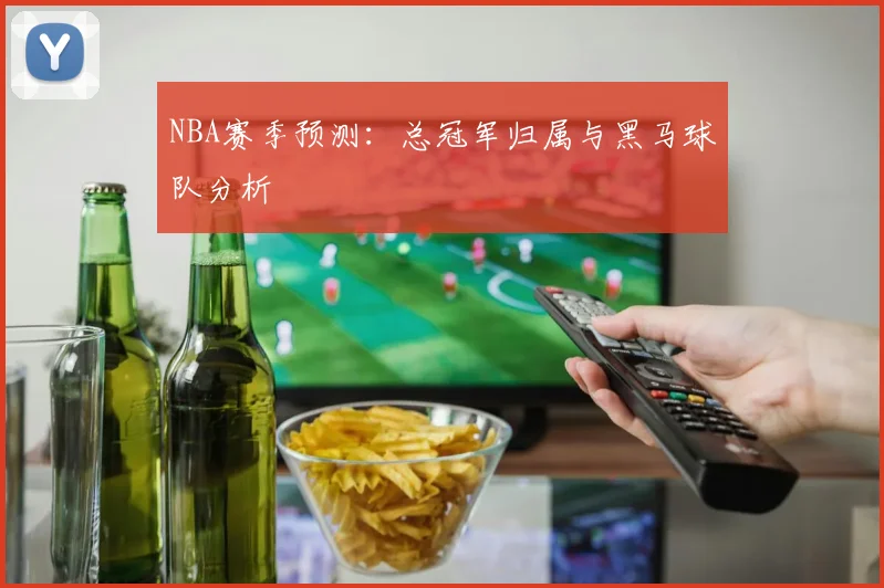 NBA赛季预测：总冠军归属与黑马球队分析