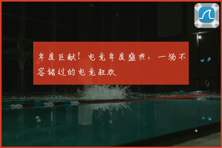 年度巨献！电竞年度盛典，一场不容错过的电竞狂欢