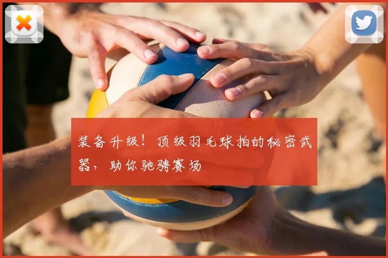 装备升级！顶级羽毛球拍的秘密武器，助你驰骋赛场