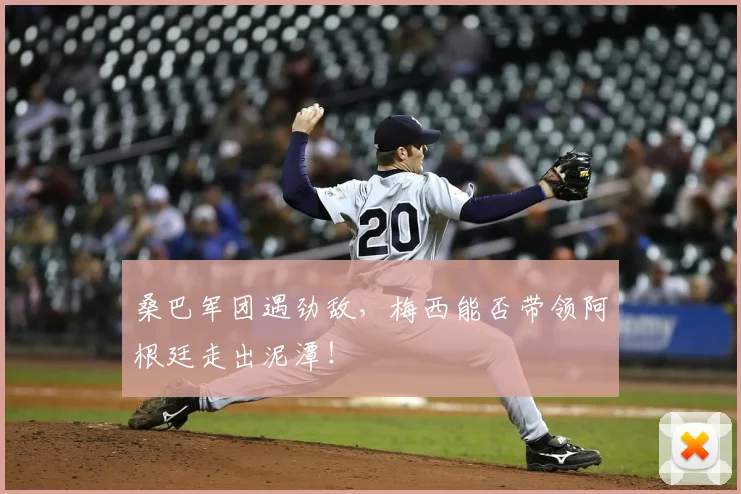 桑巴军团遇劲敌,梅西能否带领阿根廷走出泥潭!