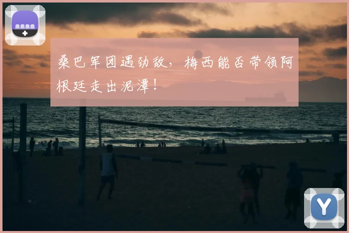 桑巴军团遇劲敌,梅西能否带领阿根廷走出泥潭!