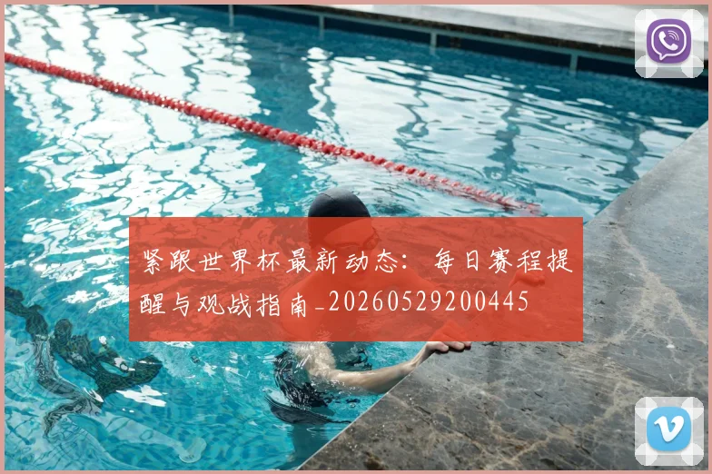 紧跟世界杯最新动态：每日赛程提醒与观战指南_20260529200445
