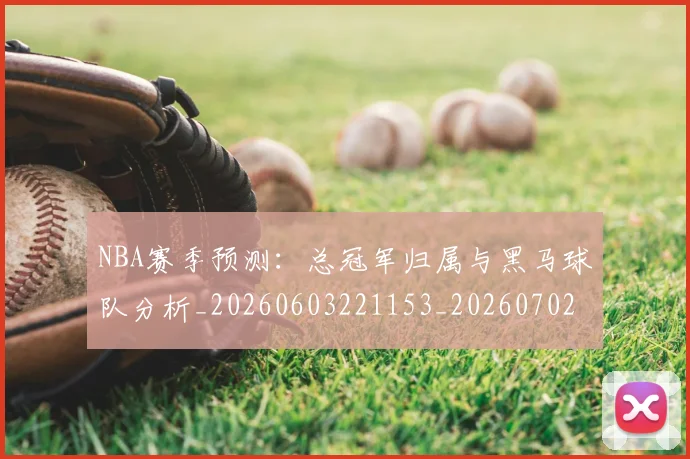 NBA赛季预测：总冠军归属与黑马球队分析_20260603221153_20260702170009