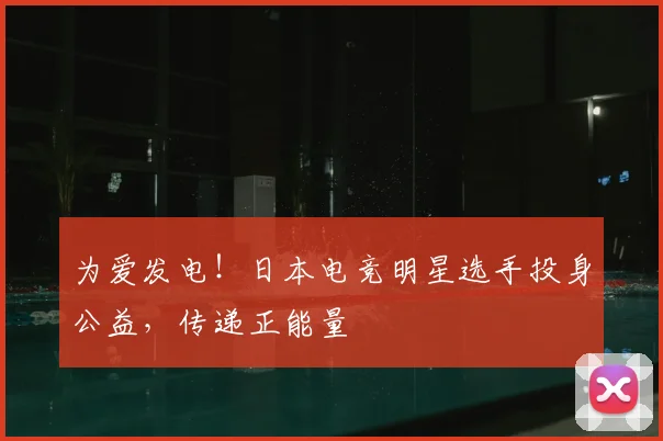 为爱发电！日本电竞明星选手投身公益，传递正能量