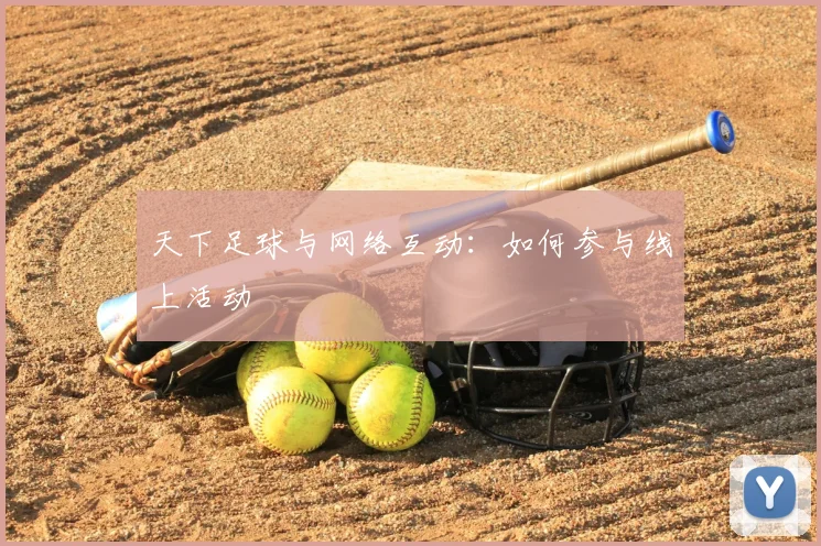 天下足球与网络互动：如何参与线上活动