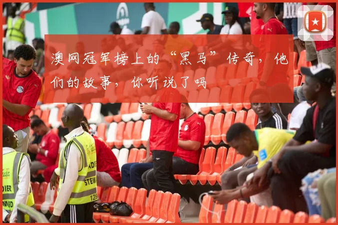 澳网冠军榜上的“黑马”传奇，他们的故事，你听说了吗