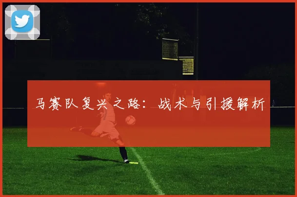 马赛队复兴之路：战术与引援解析