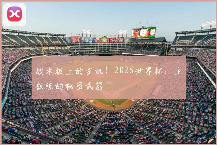战术板上的玄机！2026世界杯，主教练的秘密武器