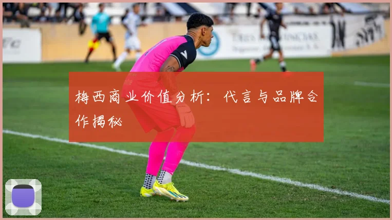 梅西商业价值分析：代言与品牌合作揭秘
