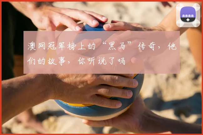 澳网冠军榜上的“黑马”传奇，他们的故事，你听说了吗