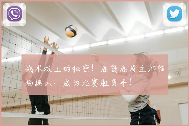 战术板上的秘密！鹿岛鹿角主帅临场换人，成为比赛胜负手！